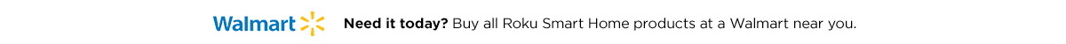 Need it today? Buy all Roku Smart Home products online or at a Walmart near you.